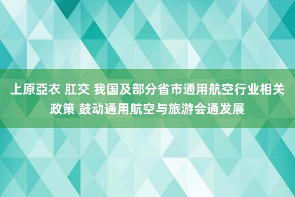 上原亞衣 肛交 我国及部分省市通用航空行业相关政策 鼓动通用航空与旅游会通发展