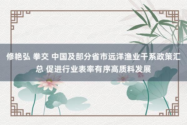 修艳弘 拳交 中国及部分省市远洋渔业干系政策汇总 促进行业表率有序高质料发展