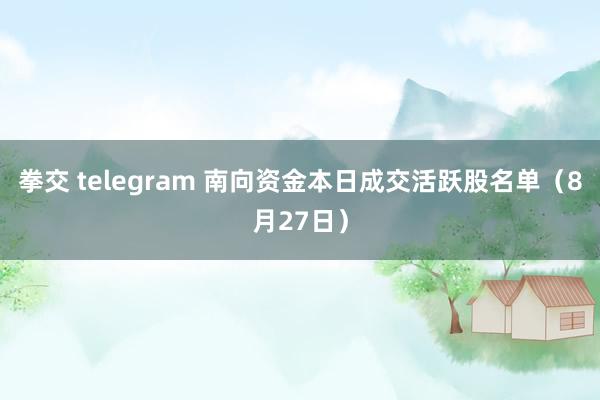 拳交 telegram 南向资金本日成交活跃股名单（8月27日）