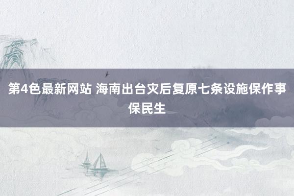 第4色最新网站 海南出台灾后复原七条设施保作事保民生