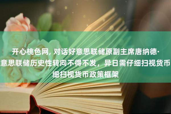 开心桃色网， 对话好意思联储原副主席唐纳德·科恩：好意思联储历史性转向不得不发，异日需仔细扫视货币政策框架