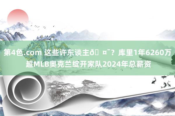 第4色.com 这些许东谈主🤯？库里1年6260万 超MLB奥克兰绽开家队2024年总薪资