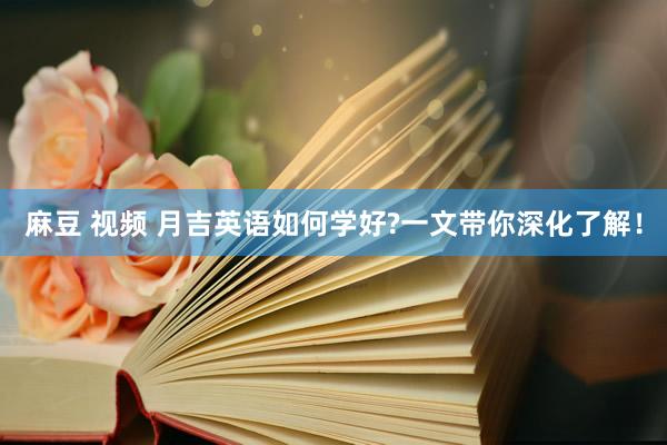 麻豆 视频 月吉英语如何学好?一文带你深化了解！