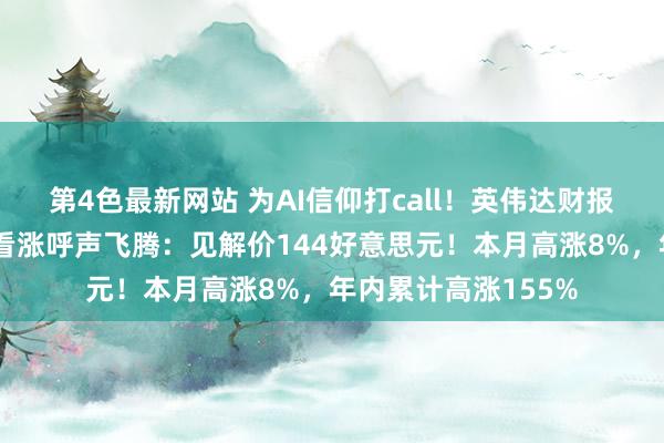 第4色最新网站 为AI信仰打call！英伟达财报重磅来袭，华尔街看涨呼声飞腾：见解价144好意思元！本月高涨8%，年内累计高涨155%