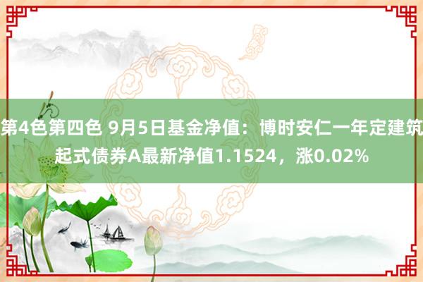 第4色第四色 9月5日基金净值：博时安仁一年定建筑起式债券A最新净值1.1524，涨0.02%