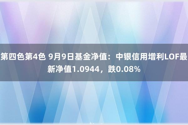 第四色第4色 9月9日基金净值：中银信用增利LOF最新净值1.0944，跌0.08%