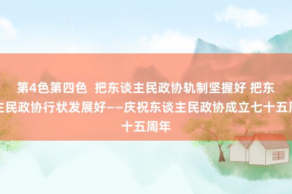 第4色第四色  把东谈主民政协轨制坚握好 把东谈主民政协行状发展好——庆祝东谈主民政协成立七十五周年