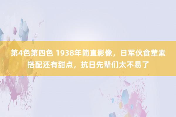 第4色第四色 1938年简直影像，日军伙食荤素搭配还有甜点，抗日先辈们太不易了