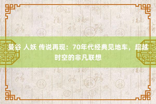 曼谷 人妖 传说再现：70年代经典见地车，超越时空的非凡联想