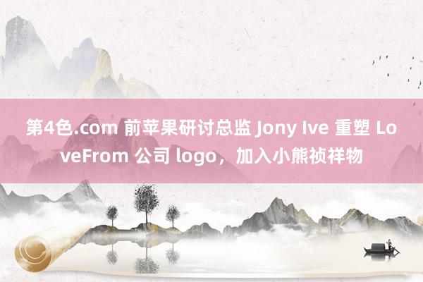 第4色.com 前苹果研讨总监 Jony Ive 重塑 LoveFrom 公司 logo，加入小熊祯祥物