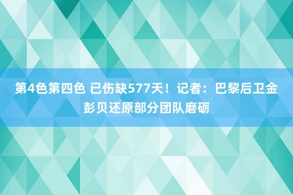 第4色第四色 已伤缺577天！记者：巴黎后卫金彭贝还原部分团队磨砺