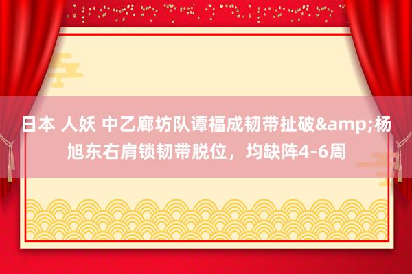 日本 人妖 中乙廊坊队谭福成韧带扯破&杨旭东右肩锁韧带脱位，均缺阵4-6周