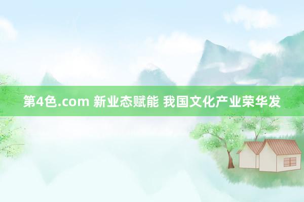 第4色.com 新业态赋能 我国文化产业荣华发