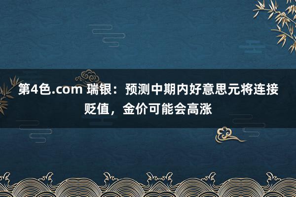 第4色.com 瑞银：预测中期内好意思元将连接贬值，金价可能会高涨