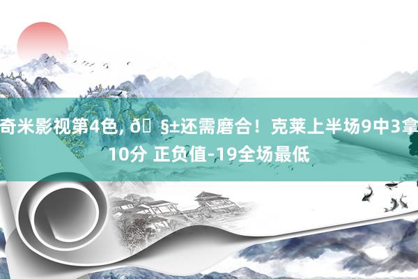 奇米影视第4色， 🧱还需磨合！克莱上半场9中3拿10分 正负值-19全场最低