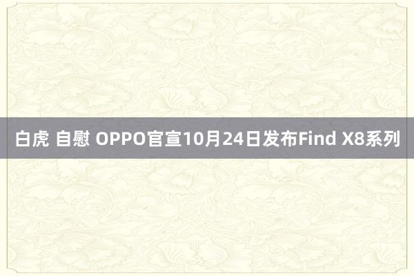 白虎 自慰 OPPO官宣10月24日发布Find X8系列