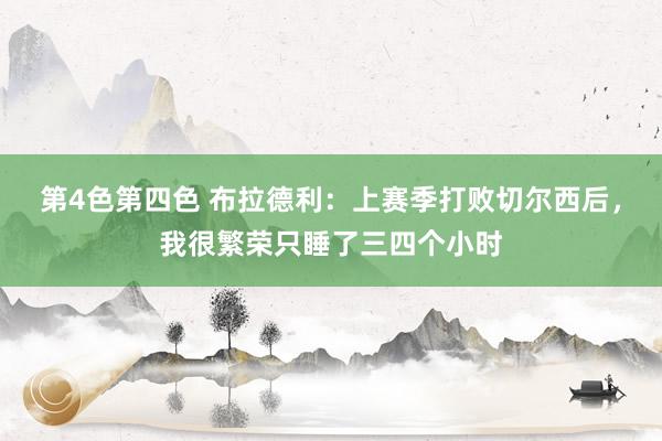 第4色第四色 布拉德利：上赛季打败切尔西后，我很繁荣只睡了三四个小时