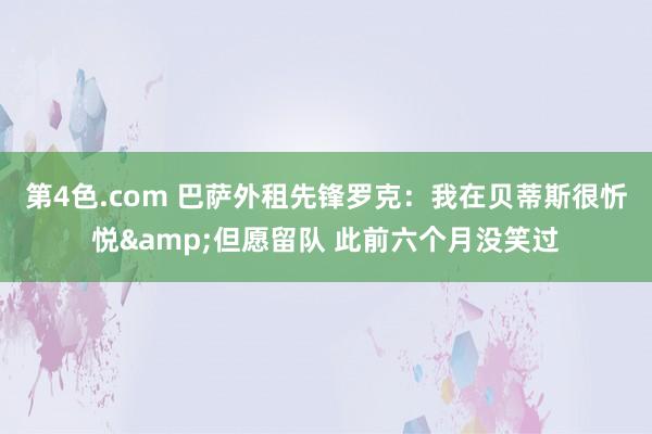 第4色.com 巴萨外租先锋罗克：我在贝蒂斯很忻悦&但愿留队 此前六个月没笑过