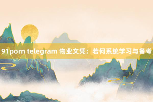 91porn telegram 物业文凭：若何系统学习与备考