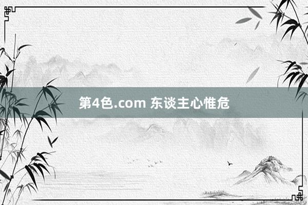 第4色.com 东谈主心惟危