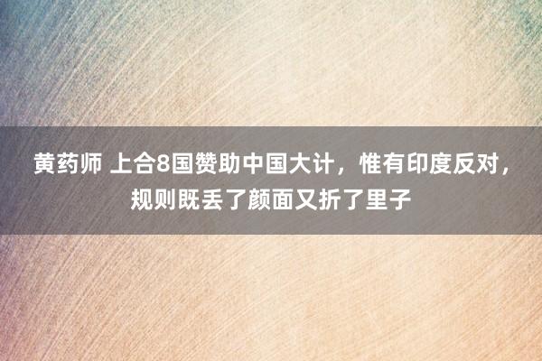 黄药师 上合8国赞助中国大计，惟有印度反对，规则既丢了颜面又折了里子