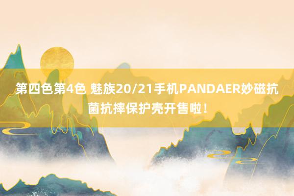 第四色第4色 魅族20/21手机PANDAER妙磁抗菌抗摔保护壳开售啦！