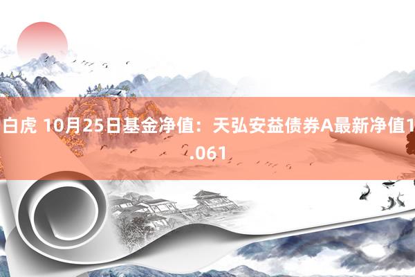 白虎 10月25日基金净值：天弘安益债券A最新净值1.061