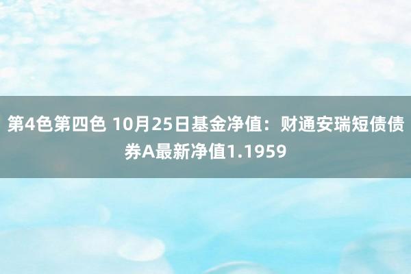 第4色第四色 10月25日基金净值：财通安瑞短债债券A最新净值1.1959