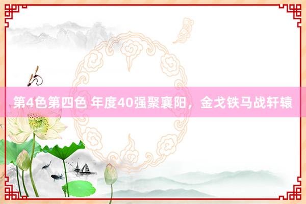 第4色第四色 年度40强聚襄阳，金戈铁马战轩辕