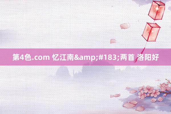 第4色.com 忆江南&#183;两首 洛阳好