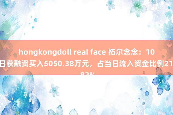 hongkongdoll real face 拓尔念念：10月28日获融资买入5050.38万元，占当日流入资金比例21.82%