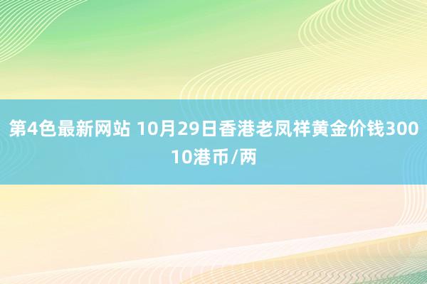 第4色最新网站 10月29日香港老凤祥黄金价钱30010港币/两