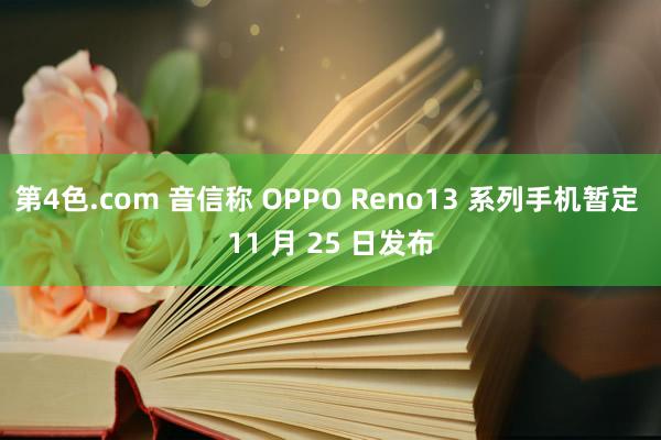 第4色.com 音信称 OPPO Reno13 系列手机暂定 11 月 25 日发布