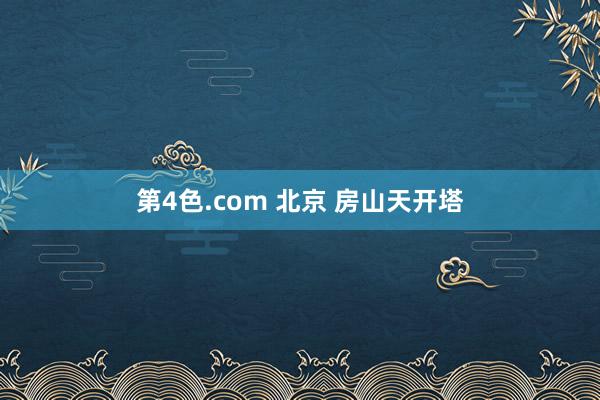 第4色.com 北京 房山天开塔