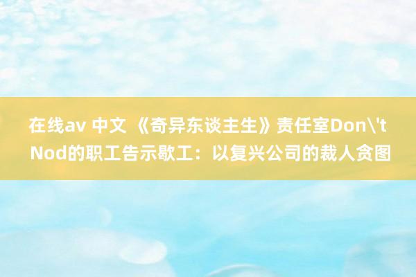 在线av 中文 《奇异东谈主生》责任室Don't Nod的职工告示歇工：以复兴公司的裁人贪图