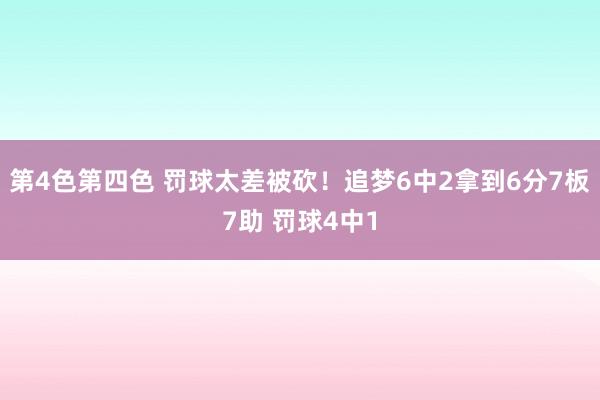 第4色第四色 罚球太差被砍！追梦6中2拿到6分7板7助 罚球4中1