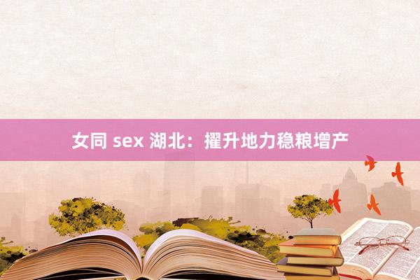 女同 sex 湖北：擢升地力稳粮增产