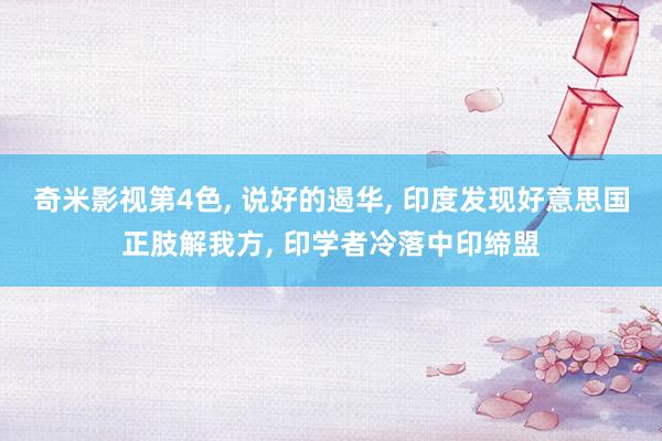 奇米影视第4色， 说好的遏华， 印度发现好意思国正肢解我方， 印学者冷落中印缔盟