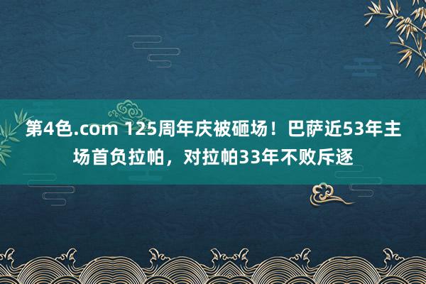 第4色.com 125周年庆被砸场！巴萨近53年主场首负拉帕，对拉帕33年不败斥逐