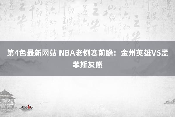 第4色最新网站 NBA老例赛前瞻：金州英雄VS孟菲斯灰熊