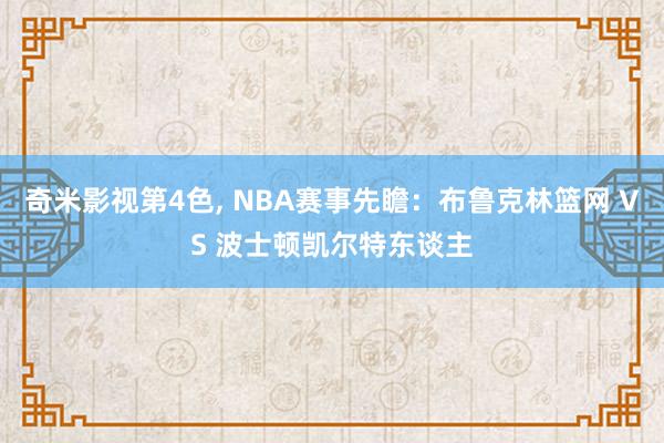 奇米影视第4色， NBA赛事先瞻：布鲁克林篮网 VS 波士顿凯尔特东谈主