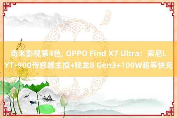 奇米影视第4色， OPPO Find X7 Ultra：索尼LYT-900传感器主摄+骁龙8 Gen3+100W超等快充