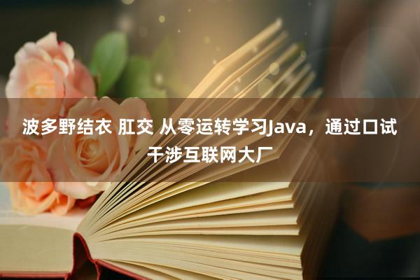 波多野结衣 肛交 从零运转学习Java，通过口试干涉互联网大厂