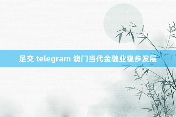 足交 telegram 澳门当代金融业稳步发展