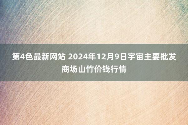 第4色最新网站 2024年12月9日宇宙主要批发商场山竹价钱行情