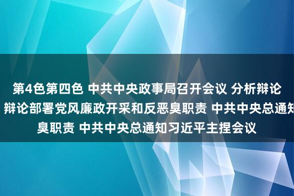 第4色第四色 中共中央政事局召开会议 分析辩论2025年经济职责 辩论部署党风廉政开采和反恶臭职责 中共中央总通知习近平主捏会议