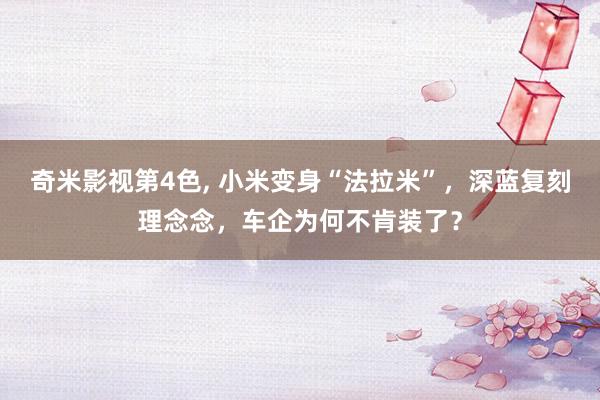 奇米影视第4色， 小米变身“法拉米”，深蓝复刻理念念，车企为何不肯装了？