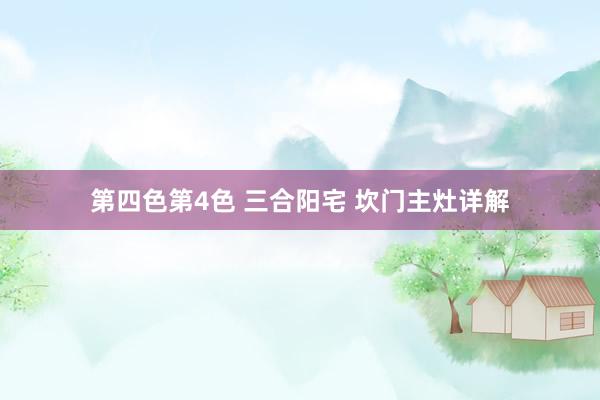 第四色第4色 三合阳宅 坎门主灶详解