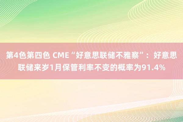 第4色第四色 CME“好意思联储不雅察”：好意思联储来岁1月保管利率不变的概率为91.4%