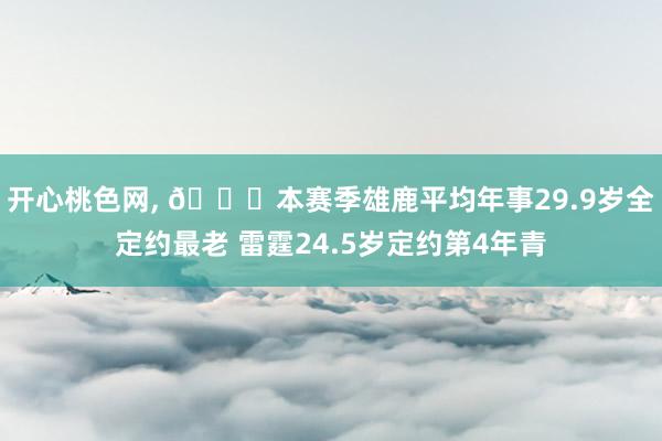 开心桃色网， 👀本赛季雄鹿平均年事29.9岁全定约最老 雷霆24.5岁定约第4年青